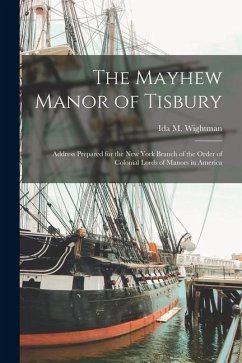 The Mayhew Manor of Tisbury: Address Prepared for the New York Branch of the Order of Colonial Lords of Manors in America - Wightman, Ida M.