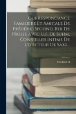 Correspondance Familière Et Amicale De Frédéric Second, Roi De Prusse Avec U.f. De Suhm, Conseiller Intime De L'électeur De Saxe...