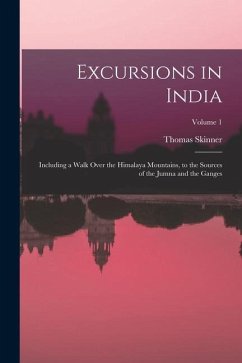 Excursions in India: Including a Walk Over the Himalaya Mountains, to the Sources of the Jumna and the Ganges; Volume 1 - Skinner, Thomas