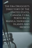 The Era Druggist's Directory Of The United States, Canada, Cuba, Porto Rico, Manila, Hawaiian Islands And Mexico The Era Druggist's Directory Of The United States, Canada, Cuba, Porto Rico, Manila, Hawaiian Islands And Mexico
