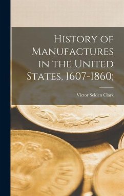 History of Manufactures in the United States, 1607-1860; - Clark, Victor Selden