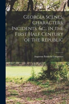 Georgia Scenes, Characters, Incidents, &c., in the First Half Century of the Republic - Longstreet, Augustus Baldwin
