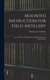 Mounted Instruction for Field Artillery: Care of Horses and Equipment, Riding, Driving and Miscellaneous