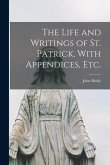 The Life and Writings of St. Patrick, With Appendices, etc.