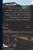 The Glasgow District Subway Act, 1890 (53 & 54 Vict. C Clxii) For Making Subways In The City And Suburbs Of Glasgow And For Other Purposes