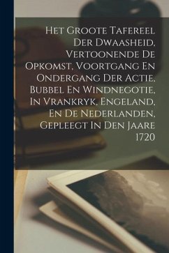 Het Groote Tafereel Der Dwaasheid, Vertoonende De Opkomst, Voortgang En Ondergang Der Actie, Bubbel En Windnegotie, In Vrankryk, Engeland, En De Neder - Anonymous