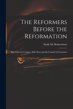 Cover The Reformers Before the Reformation: The Fifteenth Century: John Huss and the Council of Constance