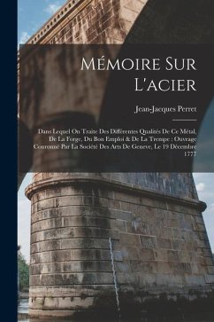 Mémoire Sur L'acier: Dans Lequel On Traite Des Différentes Qualités De Ce Métal, De La Forge, Du Bon Emploi & De La Trempe: Ouvrage Couronn - Perret, Jean-Jacques