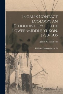 Cover Ingalik Contact Ecology: An Ethnohistory of the Lower-middle Yukon, 1790-1935: Fieldiana, Anthropology, v. 71