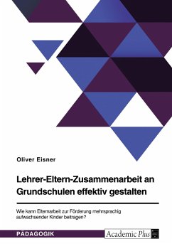 Lehrer-Eltern-Zusammenarbeit an Grundschulen effektiv gestalten. Wie kann Elternarbeit zur Förderung mehrsprachig aufwachsender Kinder beitragen?