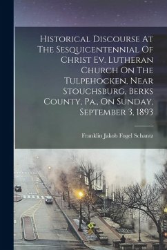 Cover Historical Discourse At The Sesquicentennial Of Christ Ev. Lutheran Church On The Tulpehocken, Near Stouchsburg, Berks County, Pa., On Sunday, Septemb