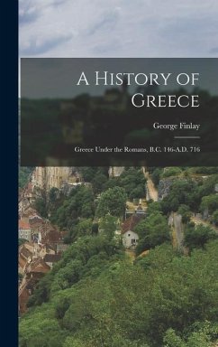 A History of Greece: Greece Under the Romans, B.C. 146-A.D. 716 - Finlay, George