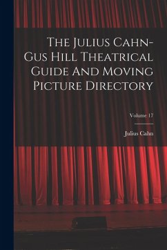 The Julius Cahn-gus Hill Theatrical Guide And Moving Picture Directory; Volume 17 - Cahn, Julius