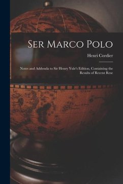 Ser Marco Polo; Notes and Addenda to Sir Henry Yule's Edition, Containing the Results of Recent Rese - Henri, Cordier