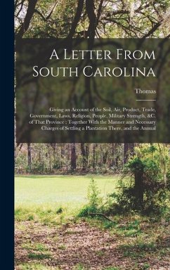 A Letter From South Carolina: Giving an Account of the Soil, air, Product, Trade, Government, Laws, Religion, People, Military Strength, &c. of That - Nairne, Thomas D.