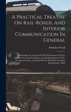 A Practical Treatise On Rail-roads, And Interior Communication In General: Containing An Account Of The Performances Of The Different Locomotive Engin - Wood, Nicholas