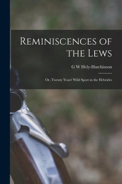 Reminiscences of the Lews; or, Twenty Years' Wild Sport in the Hebrides - Hely-Hutchinson, G. W.