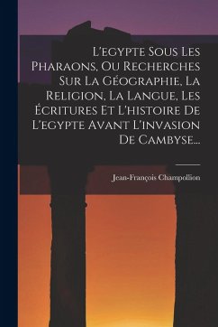 Cover L'egypte Sous Les Pharaons, Ou Recherches Sur La Géographie, La Religion, La Langue, Les Écritures Et L'histoire De L'egypte Avant L'invasion De Camby