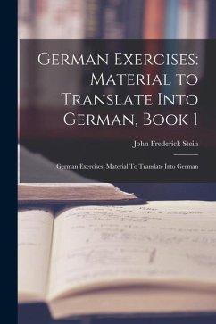 German Exercises: Material to Translate Into German, Book 1: German Exercises: Material To Translate Into German - Stein, John Frederick