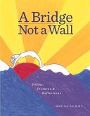 A Bridge Not a Wall: Poems, Pictures & Reflections