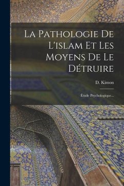 La Pathologie De L'islam Et Les Moyens De Le Détruire: Étude Psychologique... - Kimon, D.