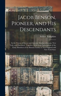 Jacob Benson, Pioneer, and His Descendants; in the Towns of Dover and Amenia, Dutchess County, New York, and Elsewhere. Together With Some Information of the Early Members of the Benson Family in New England and New York State - Benson, Arthur Tompkins