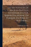 Les Six Voyages De Mr Jean-baptiste Tavernier Ecuyer, Baron D'aubonne, En Turquie, En Perse Et Aux Indes...