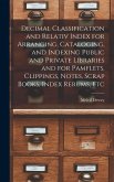 Decimal Classification and Relativ Index for Arranging, Cataloging, and Indexing Public and Private Libraries and for Pamflets, Clippings, Notes, Scra