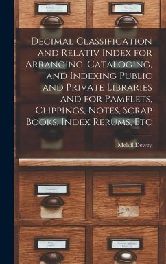 Decimal Classification and Relativ Index for Arranging, Cataloging, and Indexing Public and Private Libraries and for Pamflets, Clippings, Notes, Scra - Dewey, Melvil