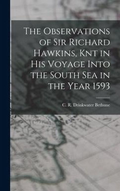 The Observations of Sir Richard Hawkins, Knt in his Voyage Into the South Sea in the Year 1593 - Bethune, C. R. Drinkwater