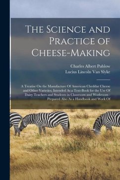 The Science and Practice of Cheese-Making: A Treatise On the Manufacture Of American Cheddar Cheese and Other Varieties, Intended As a Text-Book for t - Slyke, Lucius Lincoln Van; Publow, Charles Albert