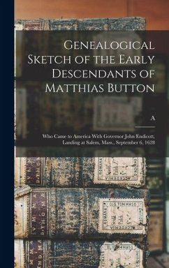 Cover Genealogical Sketch of the Early Descendants of Matthias Button: Who Came to America With Governor John Endicott, Landing at Salem, Mass., September 6