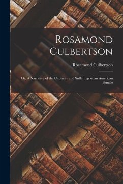 Rosamond Culbertson: Or, A Narrative of the Captivity and Sufferings of an American Female - Culbertson, Rosamond