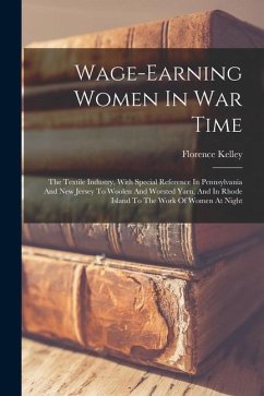 Wage-earning Women In War Time: The Textile Industry, With Special Reference In Pennsylvania And New Jersey To Woolen And Worsted Yarn, And In Rhode I - Kelley, Florence