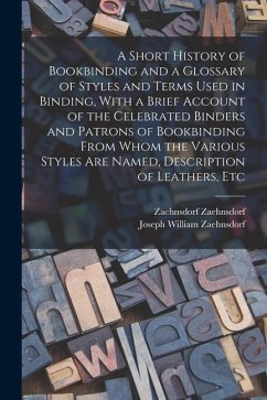 A Short History of Bookbinding and a Glossary of Styles and Terms Used in Binding, With a Brief Account of the Celebrated Binders and Patrons of Bookb - Zaehnsdorf, Joseph William; Zaehnsdorf, Zaehnsdorf