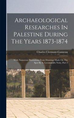 Archaeological Researches In Palestine During The Years 1873-1874: With Numerous Illustrations From Drawings Made On The Spot By A. Lecomte Du Noüy, P - Clermont-Ganneau, Charles