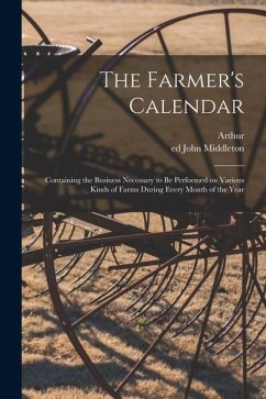 The Farmer's Calendar: Containing the Business Necessary to Be Performed on Various Kinds of Farms During Every Month of the Year - Young, Arthur