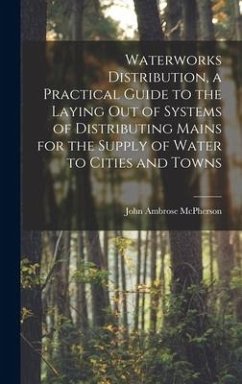 Waterworks Distribution, a Practical Guide to the Laying out of Systems of Distributing Mains for the Supply of Water to Cities and Towns - Mcpherson, John Ambrose