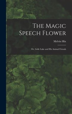 The Magic Speech Flower: Or, Little Luke and His Animal Friends - Hix, Melvin