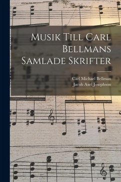 Musik Till Carl Bellmans Samlade Skrifter - Bellman, Carl Michael; Josephson, Jacob Axel Musik Till Carl Bellmans Samlade Skrifter - Bellman, Carl Michael; Josephson, Jacob Axel