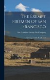 The Exempt Firemen Of San Francisco; Their Unique And Gallant Record