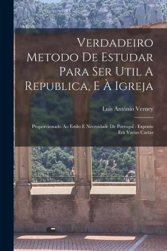 Verdadeiro Metodo De Estudar Para Ser Util A Republica, E À Igreja: Proporcionado Ao Estilo E Necesidade De Portugal: Exposto Em Varias Cartas - Verney, Luis António