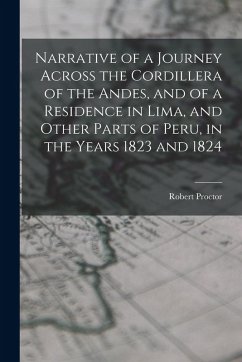 Narrative of a Journey Across the Cordillera of the Andes, and of a Residence in Lima, and Other Parts of Peru, in the Years 1823 and 1824 - Proctor, Robert