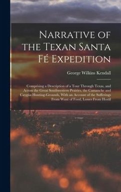 Narrative of the Texan Santa Fé Expedition: Comprising a Description of a Tour Through Texas, and Across the Great Southwestern Prairies, the Camanche - Kendall, George Wilkins