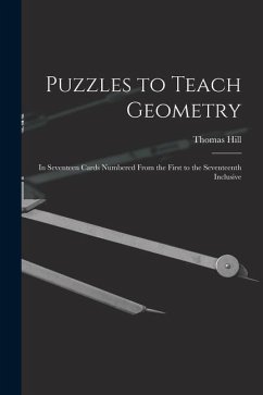 Puzzles to Teach Geometry: In Seventeen Cards Numbered From the First to the Seventeenth Inclusive - Hill, Thomas