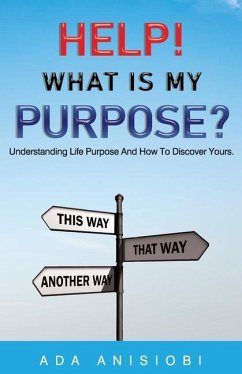 Help! What Is My Purpose?: Understanding Life Purpose and How to Discover Yours - Anisiobi, Ada