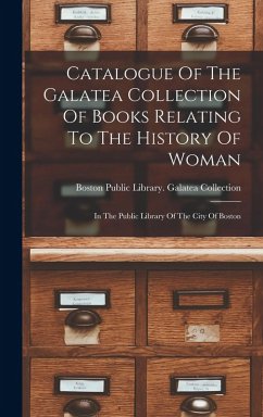 Cover Catalogue Of The Galatea Collection Of Books Relating To The History Of Woman: In The Public Library Of The City Of Boston