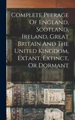 Complete Peerage Of England, Scotland, Ireland, Great Britain And The United Kingdom, Extant, Extinct, Or Dormant - Anonymous