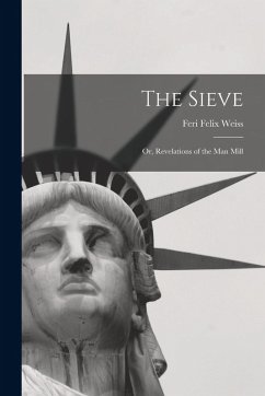 The Sieve: Or, Revelations of the Man Mill - Weiss, Feri Felix The Sieve: Or, Revelations of the Man Mill - Weiss, Feri Felix