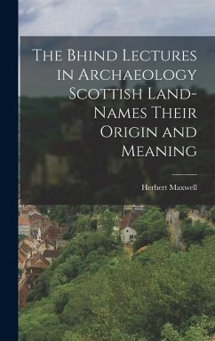 The Bhind Lectures in Archaeology Scottish Land-Names Their Origin and Meaning - Maxwell, Herbert